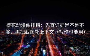 樱花动漫像排错：先查证据是不是不够，再把截图补上下文（写作也能用）