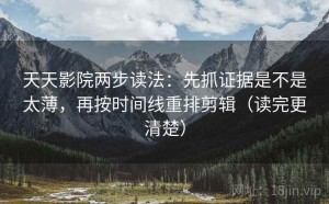 天天影院两步读法：先抓证据是不是太薄，再按时间线重排剪辑（读完更清楚）