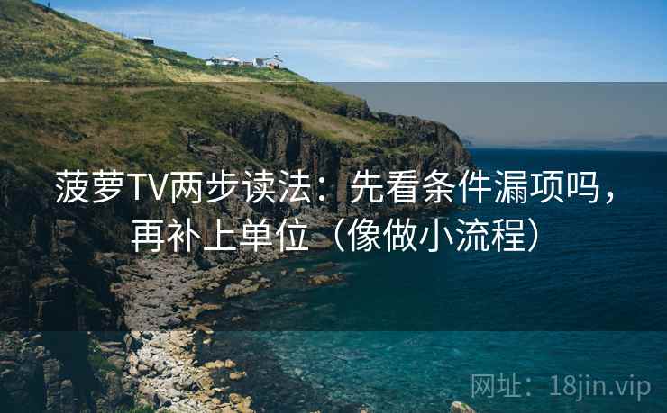 菠萝TV两步读法：先看条件漏项吗，再补上单位（像做小流程）