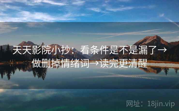 天天影院小抄：看条件是不是漏了→做删掉情绪词→读完更清醒