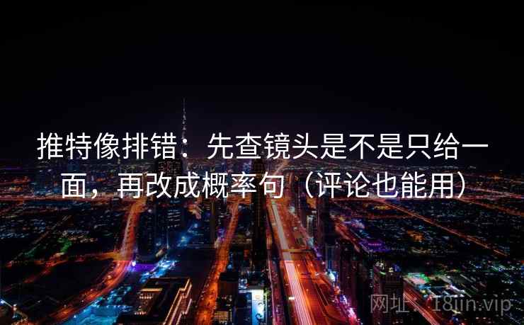 推特像排错：先查镜头是不是只给一面，再改成概率句（评论也能用）
