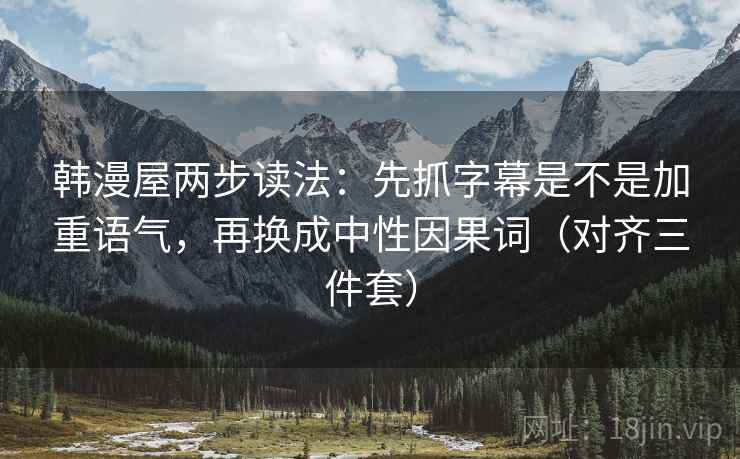 韩漫屋两步读法：先抓字幕是不是加重语气，再换成中性因果词（对齐三件套）