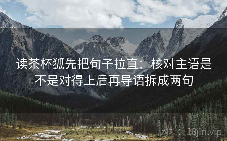 读茶杯狐先把句子拉直：核对主语是不是对得上后再导语拆成两句