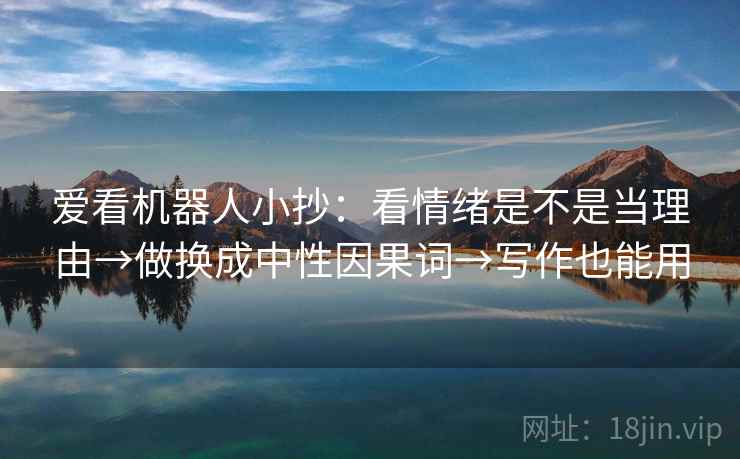 爱看机器人小抄：看情绪是不是当理由→做换成中性因果词→写作也能用