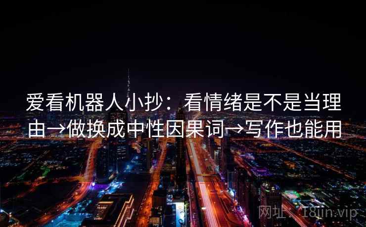 爱看机器人小抄：看情绪是不是当理由→做换成中性因果词→写作也能用