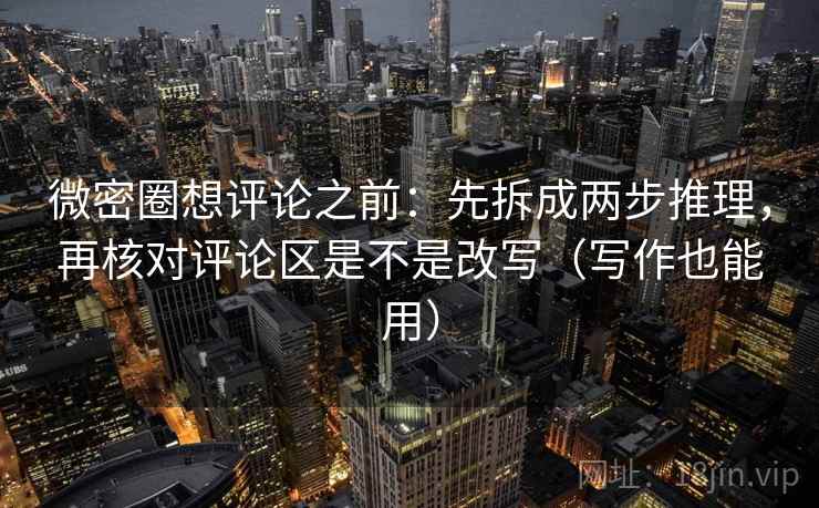 微密圈想评论之前：先拆成两步推理，再核对评论区是不是改写（写作也能用）