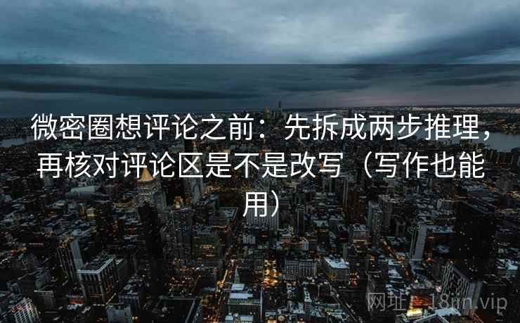 微密圈想评论之前：先拆成两步推理，再核对评论区是不是改写（写作也能用）