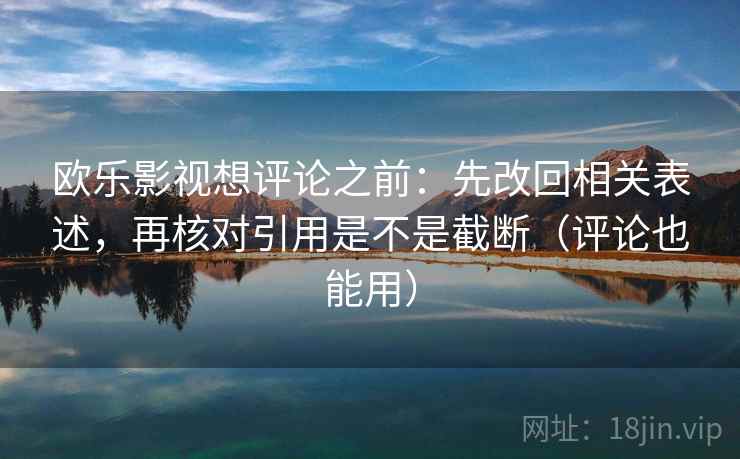 欧乐影视想评论之前：先改回相关表述，再核对引用是不是截断（评论也能用）