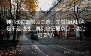 神马影院想转发之前：先看轴线起点是不是动过，再列出证据条目（读完更清醒）