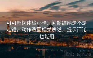 可可影视体检小卡：问题结尾是不是定锤，动作改回相关表述，提示评论也能用