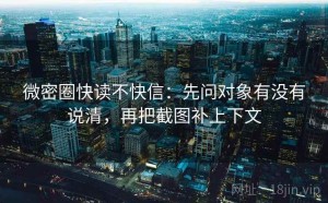 微密圈快读不快信：先问对象有没有说清，再把截图补上下文