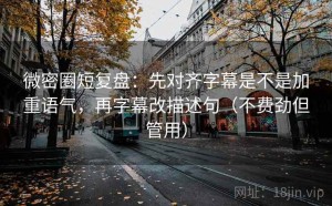 微密圈短复盘：先对齐字幕是不是加重语气，再字幕改描述句（不费劲但管用）