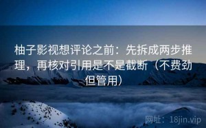 柚子影视想评论之前：先拆成两步推理，再核对引用是不是截断（不费劲但管用）