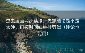 虫虫漫画两步读法：先抓结论是不是太硬，再按时间线重排剪辑（评论也能用）