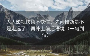 人人影视快读不快信：先问推断是不是走远了，再补上前后语境（一句到位）