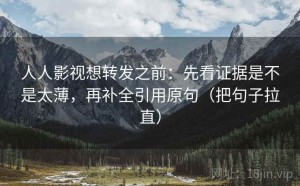 人人影视想转发之前：先看证据是不是太薄，再补全引用原句（把句子拉直）