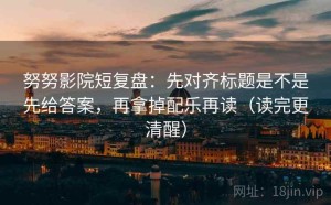努努影院短复盘：先对齐标题是不是先给答案，再拿掉配乐再读（读完更清醒）
