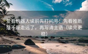 爱看机器人读前先打问号：先看推断是不是走远了，再写清主语（读完更稳）