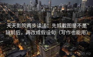 天天影院两步读法：先抓截图是不是缺前后，再改成假设句（写作也能用）