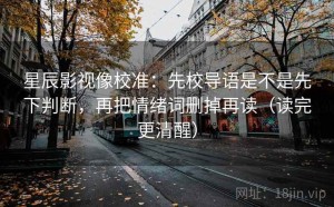 星辰影视像校准：先校导语是不是先下判断，再把情绪词删掉再读（读完更清醒）