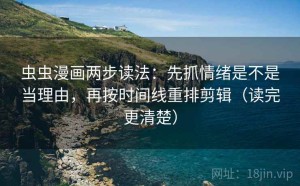 虫虫漫画两步读法：先抓情绪是不是当理由，再按时间线重排剪辑（读完更清楚）