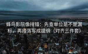 蜂鸟影院像排错：先查单位是不是漏标，再段落写成提纲（对齐三件套）