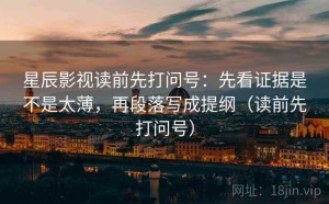 星辰影视读前先打问号：先看证据是不是太薄，再段落写成提纲（读前先打问号）