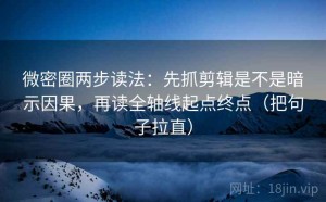 微密圈两步读法：先抓剪辑是不是暗示因果，再读全轴线起点终点（把句子拉直）
