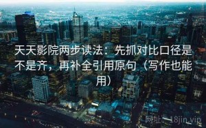 天天影院两步读法：先抓对比口径是不是齐，再补全引用原句（写作也能用）
