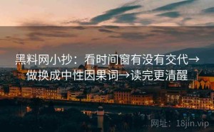 黑料网小抄：看时间窗有没有交代→做换成中性因果词→读完更清醒
