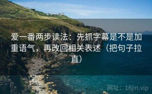 爱一番两步读法：先抓字幕是不是加重语气，再改回相关表述（把句子拉直）