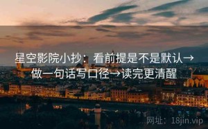 星空影院小抄：看前提是不是默认→做一句话写口径→读完更清醒
