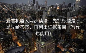 爱看机器人两步读法：先抓标题是不是先给答案，再列出证据条目（写作也能用）