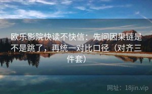 欧乐影院快读不快信：先问因果链是不是跳了，再统一对比口径（对齐三件套）