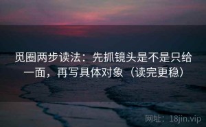 觅圈两步读法：先抓镜头是不是只给一面，再写具体对象（读完更稳）