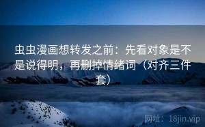 虫虫漫画想转发之前：先看对象是不是说得明，再删掉情绪词（对齐三件套）