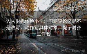 人人影视体检小卡：问题评论区是不是改写，动作写具体对象，提示对齐三件套