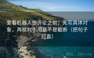爱看机器人想评论之前：先写具体对象，再核对引用是不是截断（把句子拉直）
