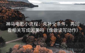 神马电影小流程：先补全条件，再回看相关写成因果吗（像做读写动作）