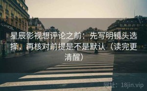 星辰影视想评论之前：先写明镜头选择，再核对前提是不是默认（读完更清醒）