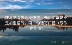 神马影院快读不快信：先问字幕是不是加重语气，再一句话写口径（写作也能用）