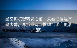 星空影院想转发之前：先看证据是不是太薄，再拆成两步推理（读完更清醒）