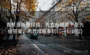 香蕉漫画像排错：先查标题是不是先给答案，再改成概率句（一句到位）