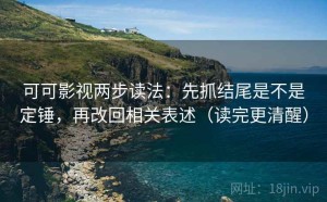 可可影视两步读法：先抓结尾是不是定锤，再改回相关表述（读完更清醒）