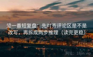 爱一番短复盘：先对齐评论区是不是改写，再拆成两步推理（读完更稳）