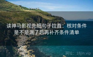 读神马影视先把句子拉直：核对条件是不是漏了后再补齐条件清单