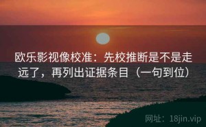 欧乐影视像校准：先校推断是不是走远了，再列出证据条目（一句到位）