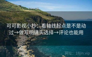 可可影视小抄：看轴线起点是不是动过→做写明镜头选择→评论也能用
