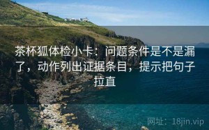 茶杯狐体检小卡：问题条件是不是漏了，动作列出证据条目，提示把句子拉直
