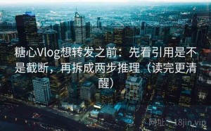 糖心Vlog想转发之前：先看引用是不是截断，再拆成两步推理（读完更清醒）